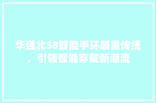 华强北S8智能手环颠覆传统，引领智能穿戴新潮流