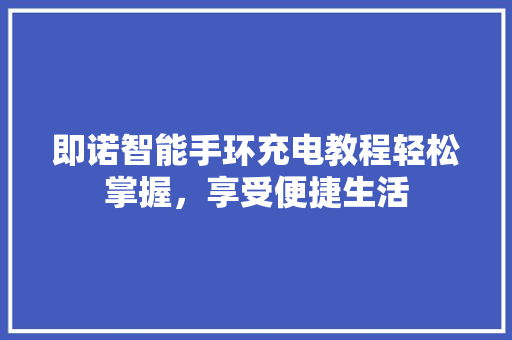 即诺智能手环充电教程轻松掌握，享受便捷生活  第1张