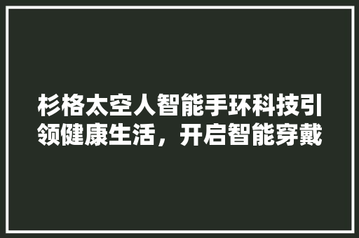 杉格太空人智能手环科技引领健康生活，开启智能穿戴新篇章