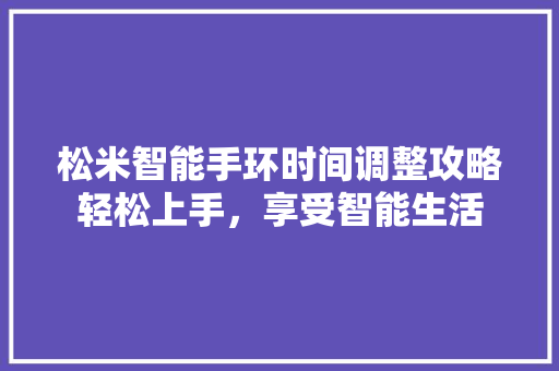 松米智能手环时间调整攻略轻松上手，享受智能生活