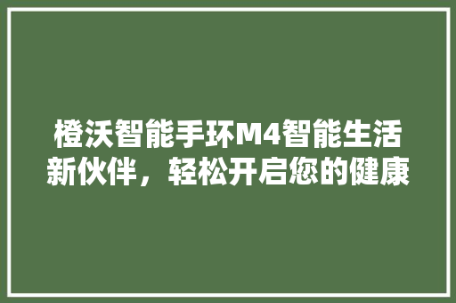 橙沃智能手环M4智能生活新伙伴，轻松开启您的健康之门