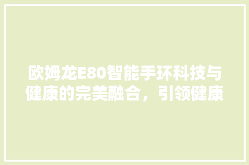 欧姆龙E80智能手环科技与健康的完美融合，引领健康管理新潮流  第1张