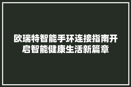欧瑞特智能手环连接指南开启智能健康生活新篇章