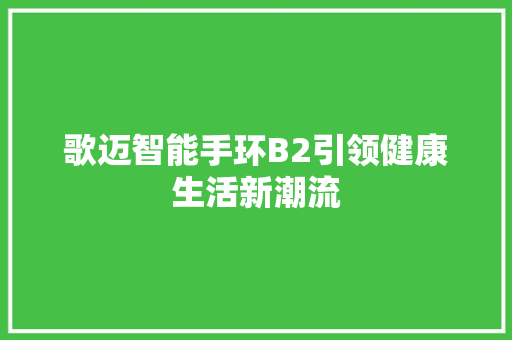 歌迈智能手环B2引领健康生活新潮流  第1张