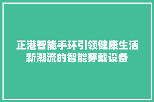 正港智能手环引领健康生活新潮流的智能穿戴设备