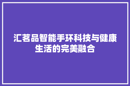 汇茗品智能手环科技与健康生活的完美融合