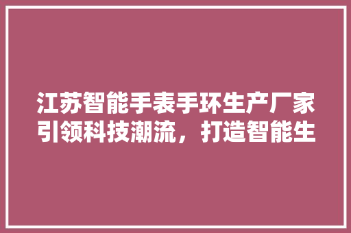 江苏智能手表手环生产厂家引领科技潮流，打造智能生活新篇章