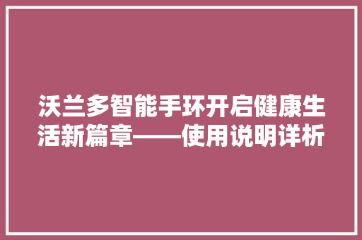 沃兰多智能手环开启健康生活新篇章——使用说明详析