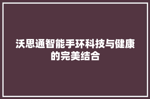 沃思通智能手环科技与健康的完美结合