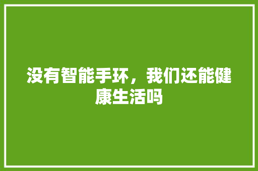 没有智能手环，我们还能健康生活吗