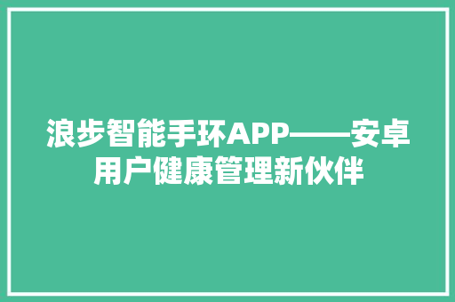 浪步智能手环APP——安卓用户健康管理新伙伴