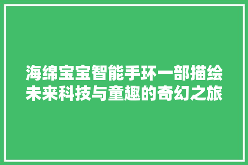 海绵宝宝智能手环一部描绘未来科技与童趣的奇幻之旅
