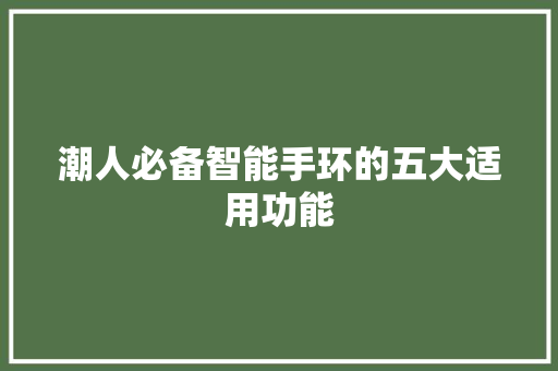 潮人必备智能手环的五大适用功能