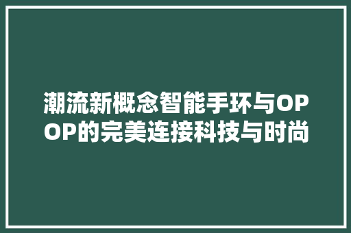 潮流新概念智能手环与OPOP的完美连接科技与时尚的邂逅
