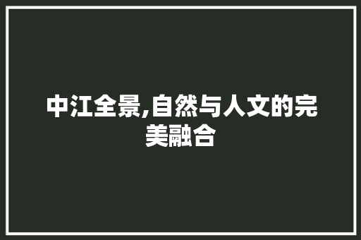 中江全景,自然与人文的完美融合  第1张