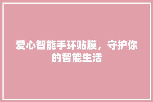 爱心智能手环贴膜，守护你的智能生活