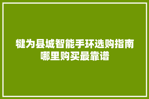 犍为县城智能手环选购指南哪里购买最靠谱