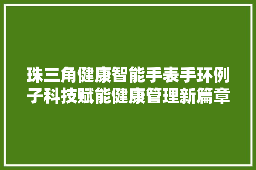 珠三角健康智能手表手环例子科技赋能健康管理新篇章