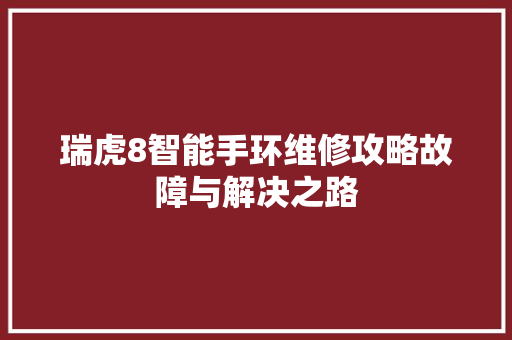 瑞虎8智能手环维修攻略故障与解决之路