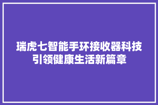 瑞虎七智能手环接收器科技引领健康生活新篇章