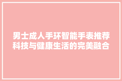 男士成人手环智能手表推荐科技与健康生活的完美融合