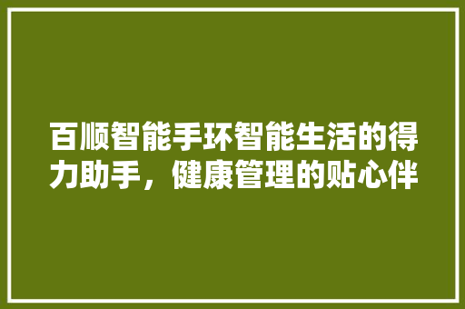 百顺智能手环智能生活的得力助手，健康管理的贴心伴侣  第1张