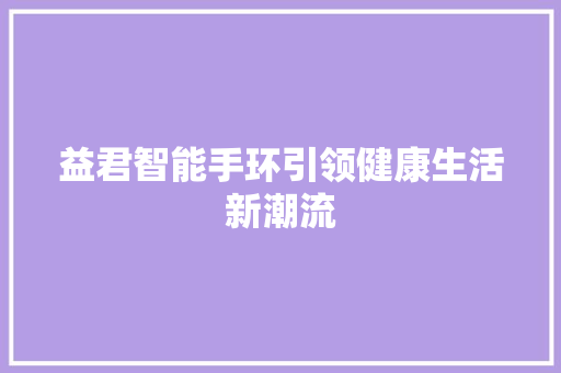 益君智能手环引领健康生活新潮流  第1张