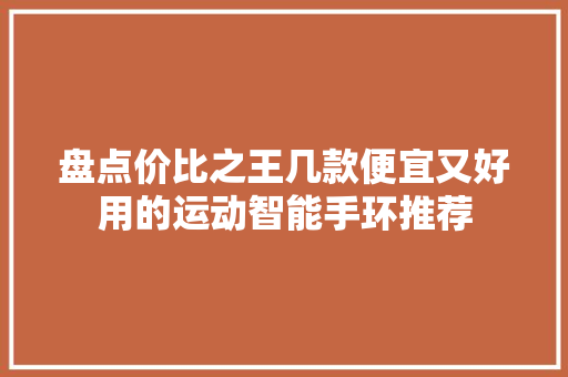 盘点价比之王几款便宜又好用的运动智能手环推荐