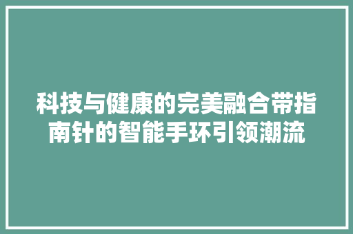 科技与健康的完美融合带指南针的智能手环引领潮流
