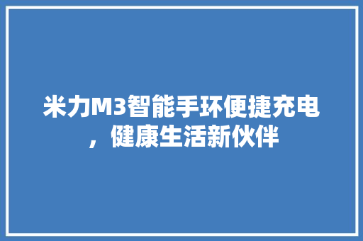 米力M3智能手环便捷充电，健康生活新伙伴