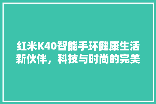 红米K40智能手环健康生活新伙伴，科技与时尚的完美融合  第1张