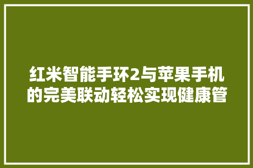 红米智能手环2与苹果手机的完美联动轻松实现健康管理新体验
