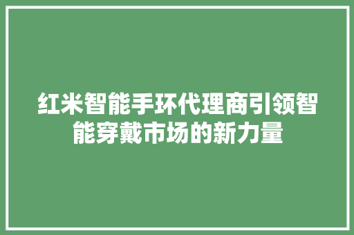红米智能手环代理商引领智能穿戴市场的新力量
