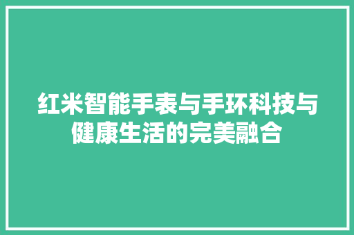 红米智能手表与手环科技与健康生活的完美融合