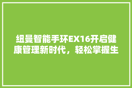 纽曼智能手环EX16开启健康管理新时代，轻松掌握生活节奏