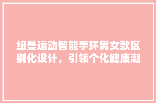 纽曼运动智能手环男女款区别化设计，引领个化健康潮流