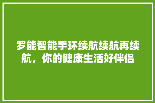 罗能智能手环续航续航再续航，你的健康生活好伴侣  第1张