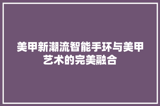 美甲新潮流智能手环与美甲艺术的完美融合