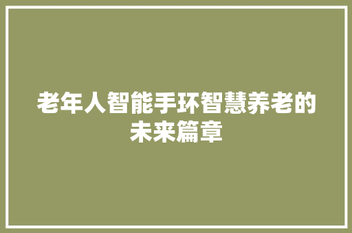 老年人智能手环智慧养老的未来篇章