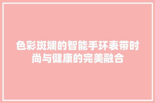 色彩斑斓的智能手环表带时尚与健康的完美融合