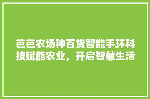 芭芭农场种百货智能手环科技赋能农业，开启智慧生活新篇章  第1张