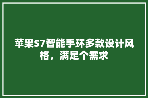 苹果S7智能手环多款设计风格，满足个需求
