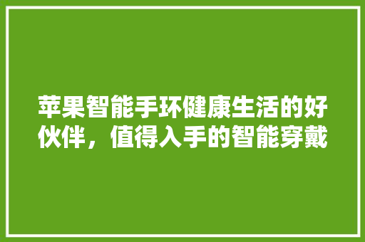苹果智能手环健康生活的好伙伴，值得入手的智能穿戴设备  第1张