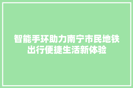 智能手环助力南宁市民地铁出行便捷生活新体验