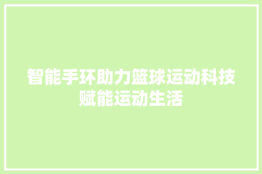 智能手环助力篮球运动科技赋能运动生活  第1张