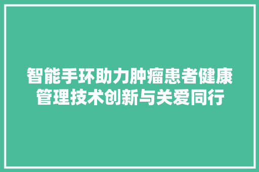 智能手环助力肿瘤患者健康管理技术创新与关爱同行
