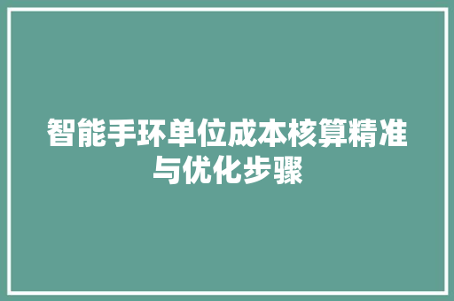 智能手环单位成本核算精准与优化步骤