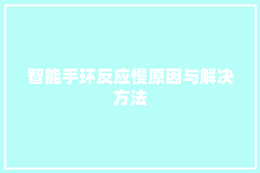 智能手环反应慢原因与解决方法  第1张