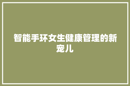 智能手环女生健康管理的新宠儿
