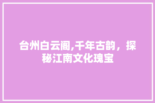 台州白云阁,千年古韵，探秘江南文化瑰宝